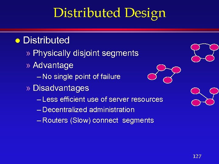 Distributed Design l Distributed » Physically disjoint segments » Advantage – No single point