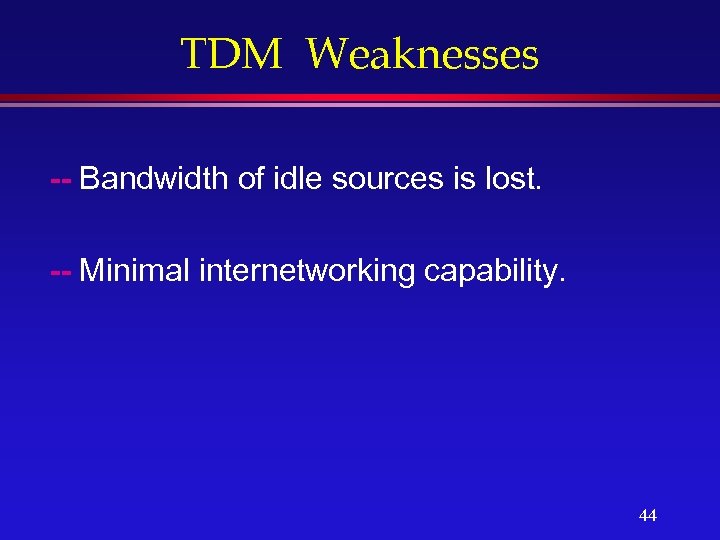 TDM Weaknesses -- Bandwidth of idle sources is lost. -- Minimal internetworking capability. 44