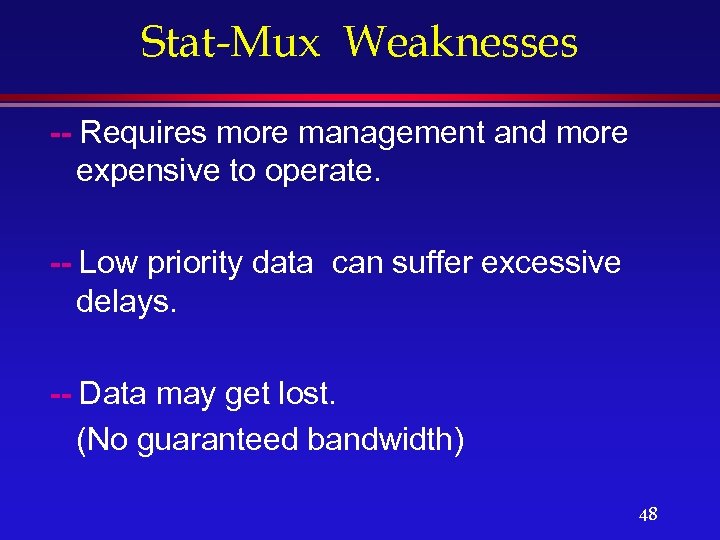 Stat-Mux Weaknesses -- Requires more management and more expensive to operate. -- Low priority