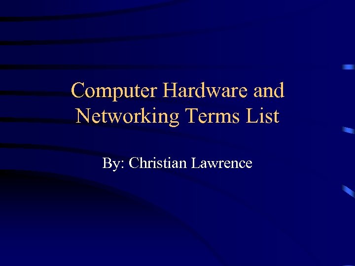 Computer Hardware and Networking Terms List By: Christian Lawrence 