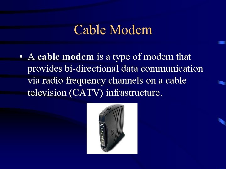 Cable Modem • A cable modem is a type of modem that provides bi-directional