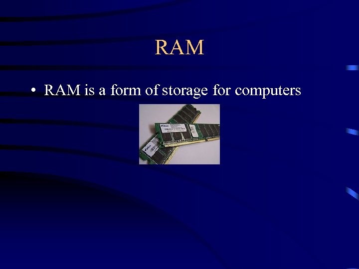 RAM • RAM is a form of storage for computers 