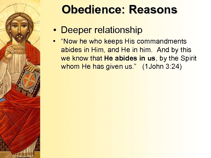 Obedience: Reasons • Deeper relationship • “Now he who keeps His commandments abides in