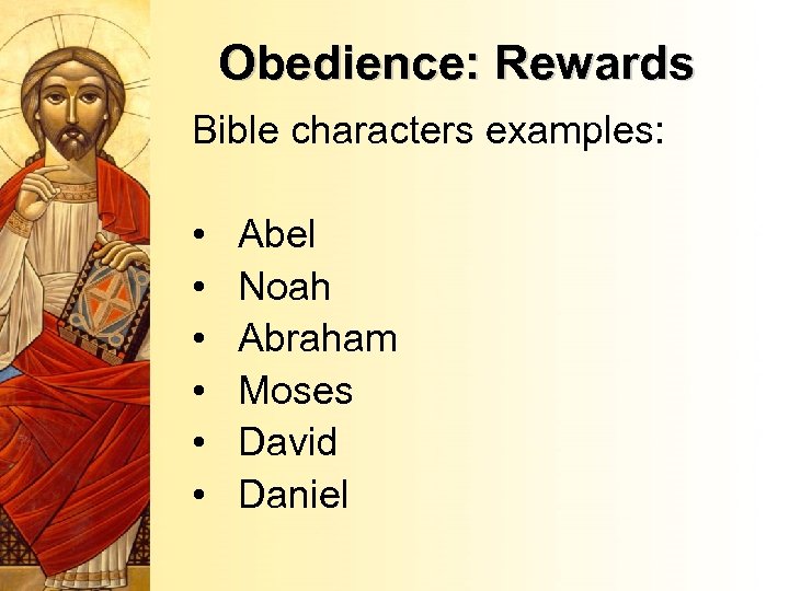 Obedience: Rewards Bible characters examples: • • • Abel Noah Abraham Moses David Daniel