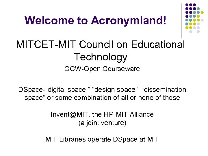 Welcome to Acronymland! MITCET-MIT Council on Educational Technology OCW-Open Courseware DSpace-“digital space, ” “design