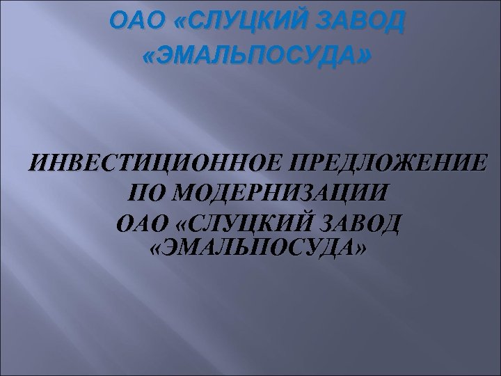 ОАО «СЛУЦКИЙ ЗАВОД «ЭМАЛЬПОСУДА» ИНВЕСТИЦИОННОЕ ПРЕДЛОЖЕНИЕ ПО МОДЕРНИЗАЦИИ ОАО «СЛУЦКИЙ ЗАВОД «ЭМАЛЬПОСУДА» 