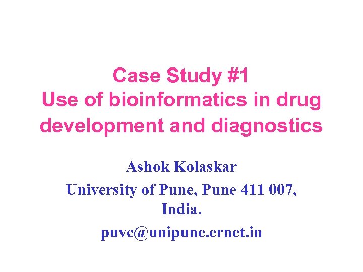 Case Study #1 Use of bioinformatics in drug development and diagnostics Ashok Kolaskar University