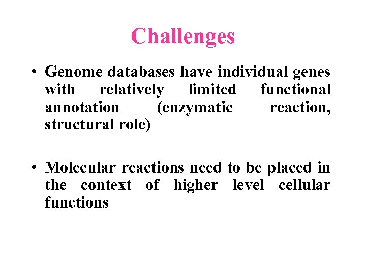 Challenges • Genome databases have individual genes with relatively limited functional annotation (enzymatic reaction,