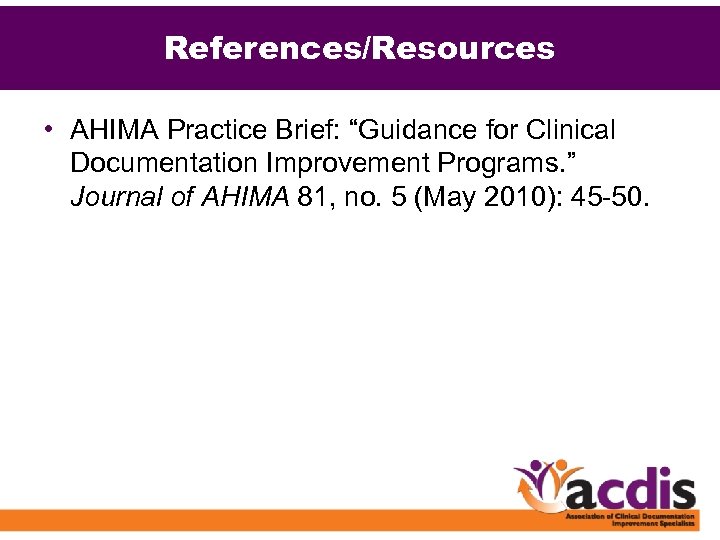 References/Resources • AHIMA Practice Brief: “Guidance for Clinical Documentation Improvement Programs. ” Journal of