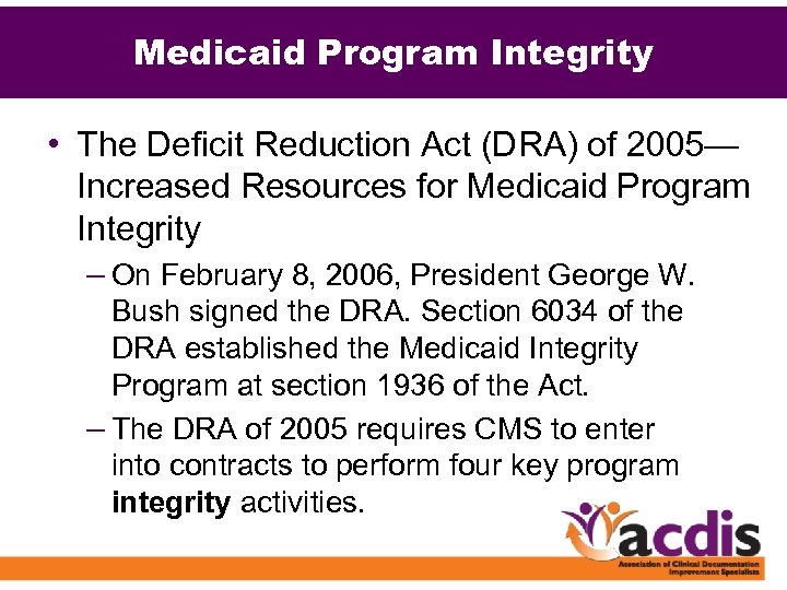 Medicaid Program Integrity • The Deficit Reduction Act (DRA) of 2005— Increased Resources for