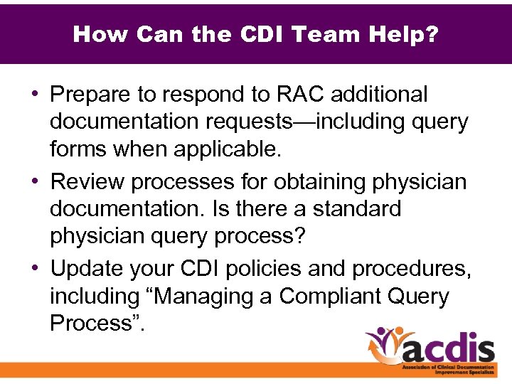 How Can the CDI Team Help? • Prepare to respond to RAC additional documentation