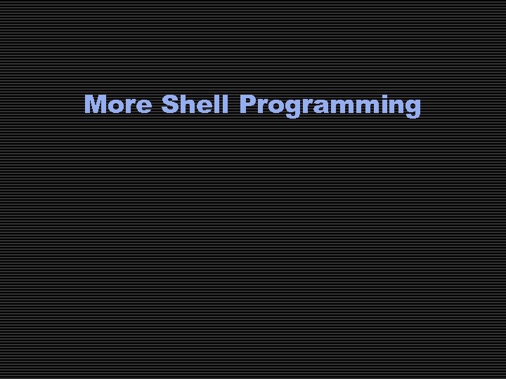 More Shell Programming 
