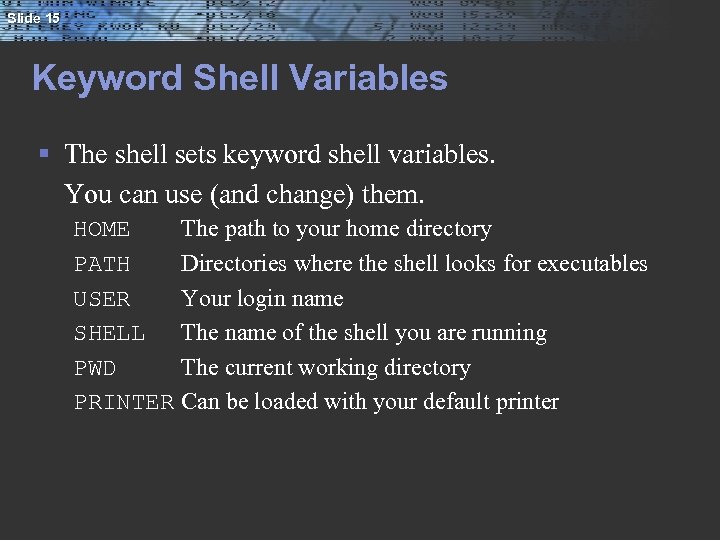 Slide 15 Keyword Shell Variables § The shell sets keyword shell variables. You can
