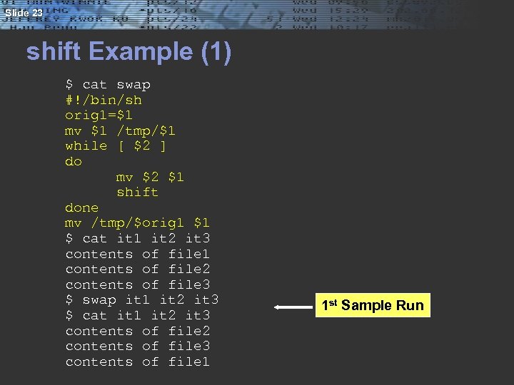 Slide 23 shift Example (1) $ cat swap #!/bin/sh orig 1=$1 mv $1 /tmp/$1