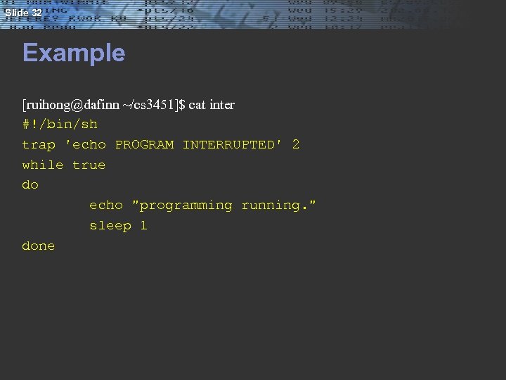 Slide 32 Example [ruihong@dafinn ~/cs 3451]$ cat inter #!/bin/sh trap 'echo PROGRAM INTERRUPTED' 2