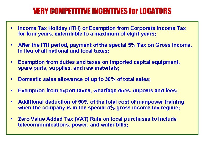 VERY COMPETITIVE INCENTIVES for LOCATORS • Income Tax Holiday (ITH) or Exemption from Corporate