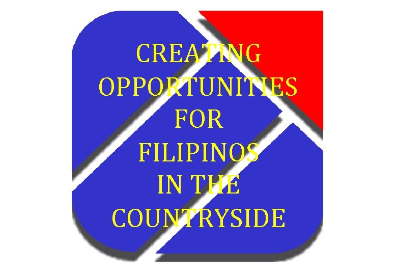 CREATING OPPORTUNITIES FOR FILIPINOS IN THE COUNTRYSIDE 