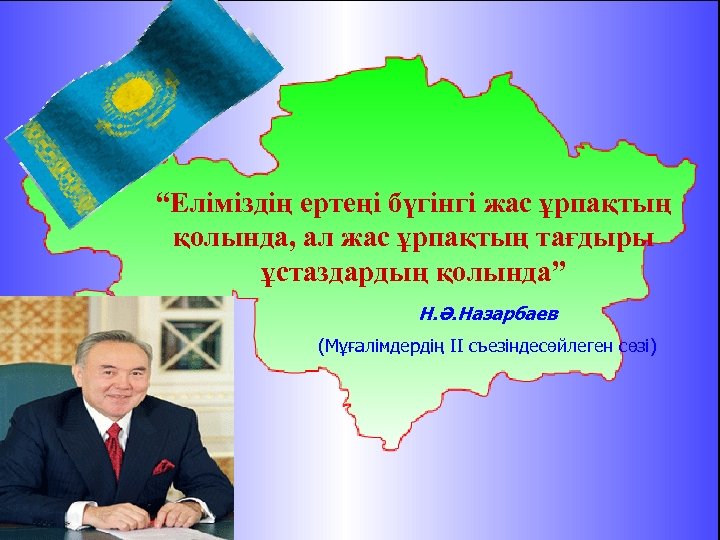 “Еліміздің ертеңі бүгінгі жас ұрпақтың қолында, ал жас ұрпақтың тағдыры ұстаздардың қолында” Н. Ә.