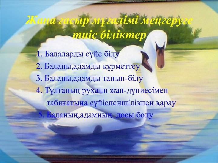 Жаңа ғасыр мұғалімі меңгеруге тиіс біліктер 1. Балаларды сүйе білу 2. Баланы, адамды құрметтеу