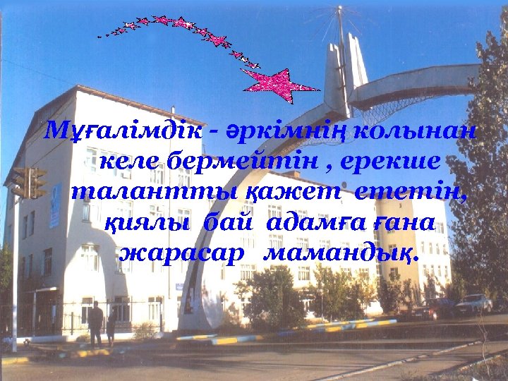Мұғалімдік - әркімнің колынан келе бермейтін , ерекше талантты қажет ететін, қиялы бай адамға