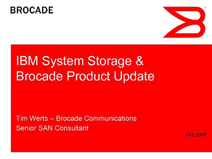 IBM System Storage & Brocade Product Update Tim Werts – Brocade Communications Senior SAN