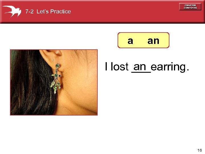 7 -2 Let’s Practice a an an I lost ___earring. 16 