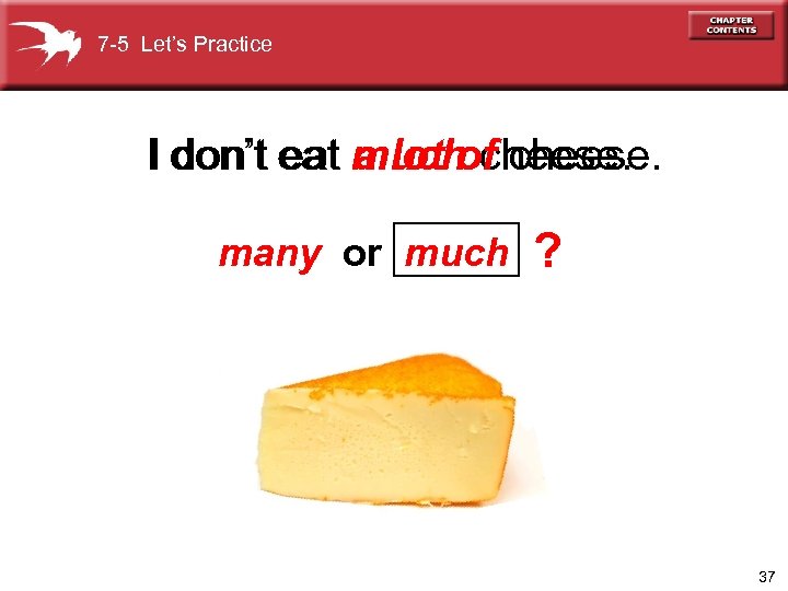 7 -5 Let’s Practice I don’t eat much cheese. a lot of cheese. many