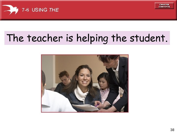 7 -6 USING THE The teacher is helping the student. 38 