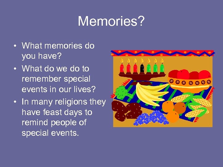 Memories? • What memories do you have? • What do we do to remember