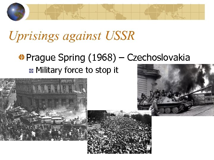 Uprisings against USSR Prague Spring (1968) – Czechoslovakia Military force to stop it 