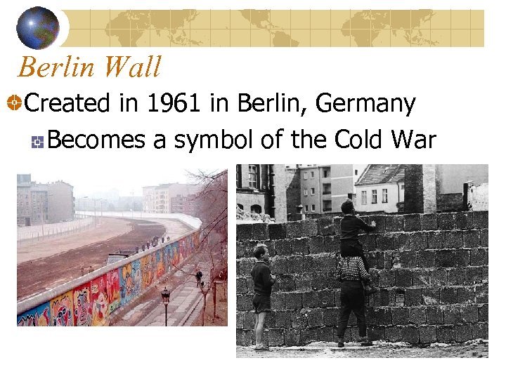 Berlin Wall Created in 1961 in Berlin, Germany Becomes a symbol of the Cold