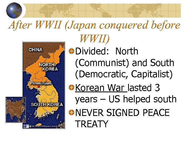 After WWII (Japan conquered before WWII) Divided: North (Communist) and South (Democratic, Capitalist) Korean