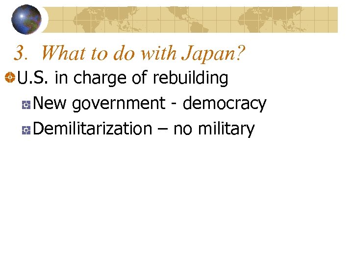 3. What to do with Japan? U. S. in charge of rebuilding New government