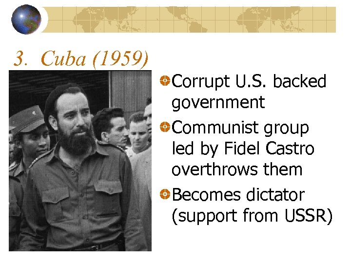 3. Cuba (1959) Corrupt U. S. backed government Communist group led by Fidel Castro