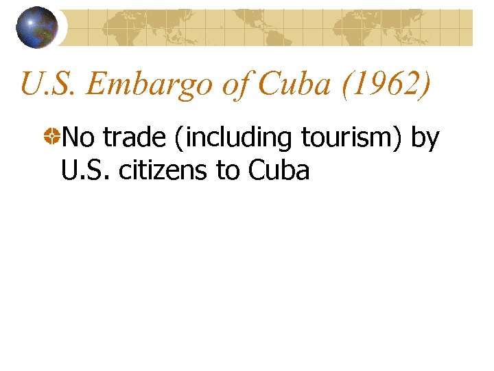 U. S. Embargo of Cuba (1962) No trade (including tourism) by U. S. citizens