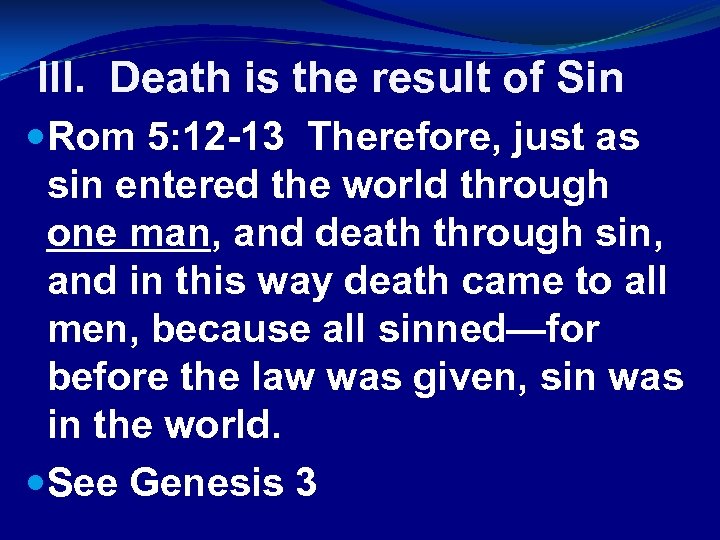 III. Death is the result of Sin Rom 5: 12 -13 Therefore, just as