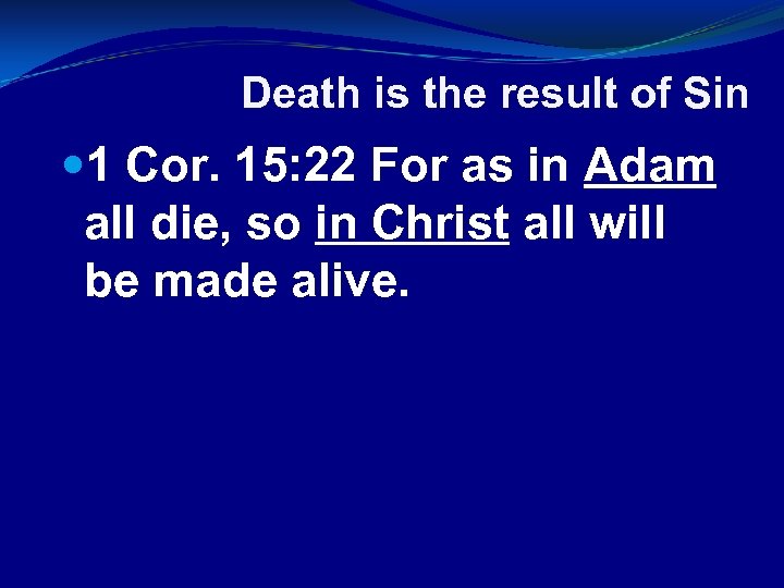 Death is the result of Sin 1 Cor. 15: 22 For as in Adam