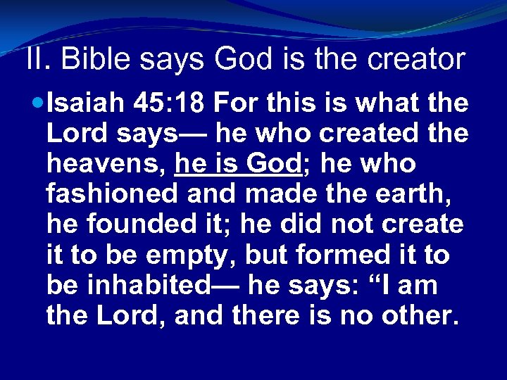 II. Bible says God is the creator Isaiah 45: 18 For this is what