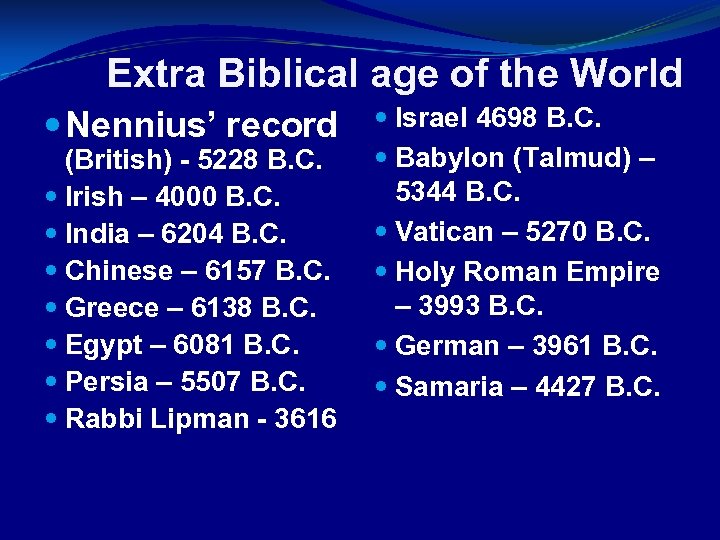 Extra Biblical age of the World Nennius’ record (British) - 5228 B. C. Irish