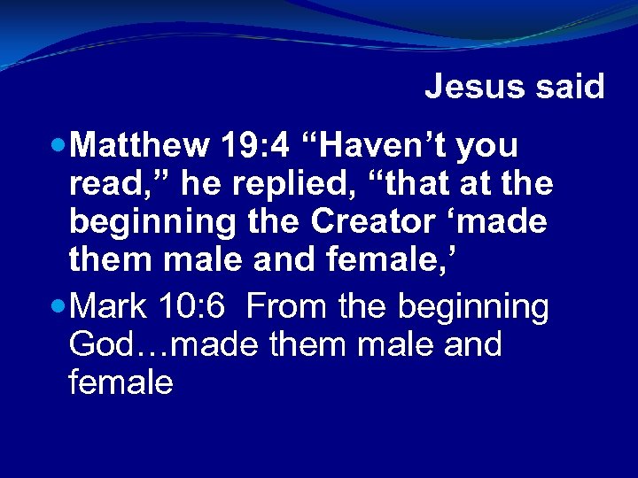 Jesus said Matthew 19: 4 “Haven’t you read, ” he replied, “that at the