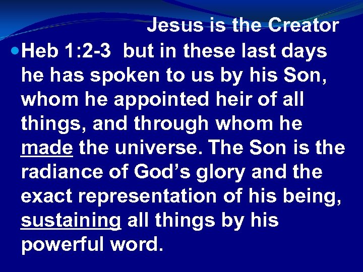 Jesus is the Creator Heb 1: 2 -3 but in these last days he