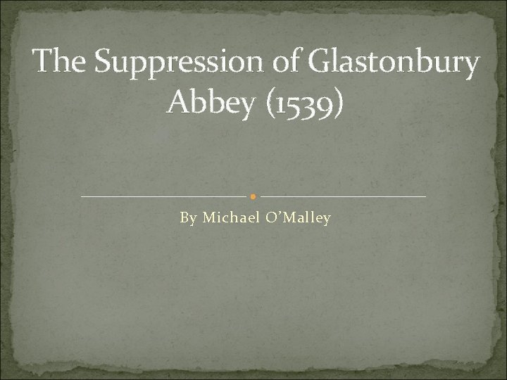 The Suppression of Glastonbury Abbey (1539) By Michael O’Malley 