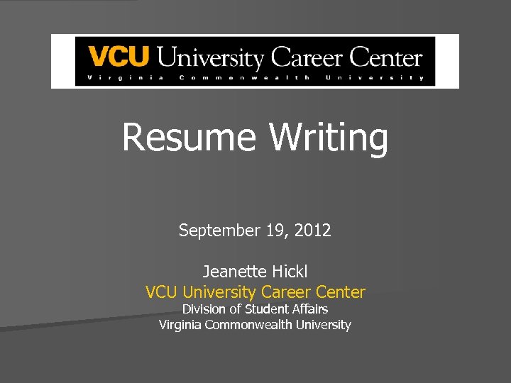 Resume Writing September 19, 2012 Jeanette Hickl VCU University Career Center Division of Student