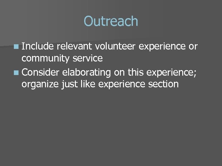 Outreach n Include relevant volunteer experience or community service n Consider elaborating on this