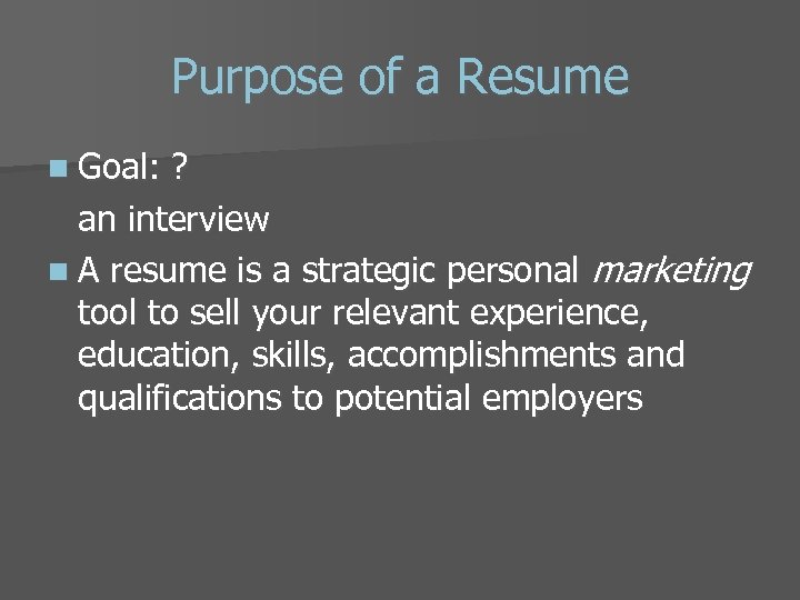 Purpose of a Resume n Goal: ? an interview n A resume is a