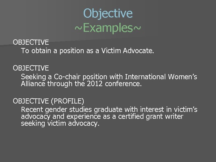 Objective ~Examples~ OBJECTIVE To obtain a position as a Victim Advocate. OBJECTIVE Seeking a