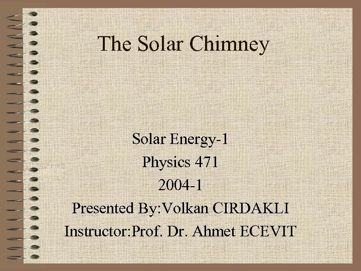 The Solar Chimney Solar Energy-1 Physics 471 2004 -1 Presented By: Volkan CIRDAKLI Instructor: