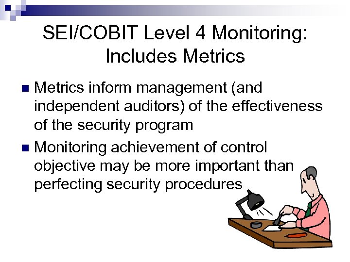 SEI/COBIT Level 4 Monitoring: Includes Metrics inform management (and independent auditors) of the effectiveness