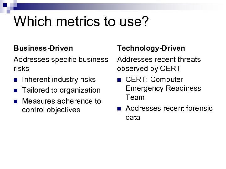 Which metrics to use? Business-Driven Technology-Driven Addresses specific business risks n Inherent industry risks