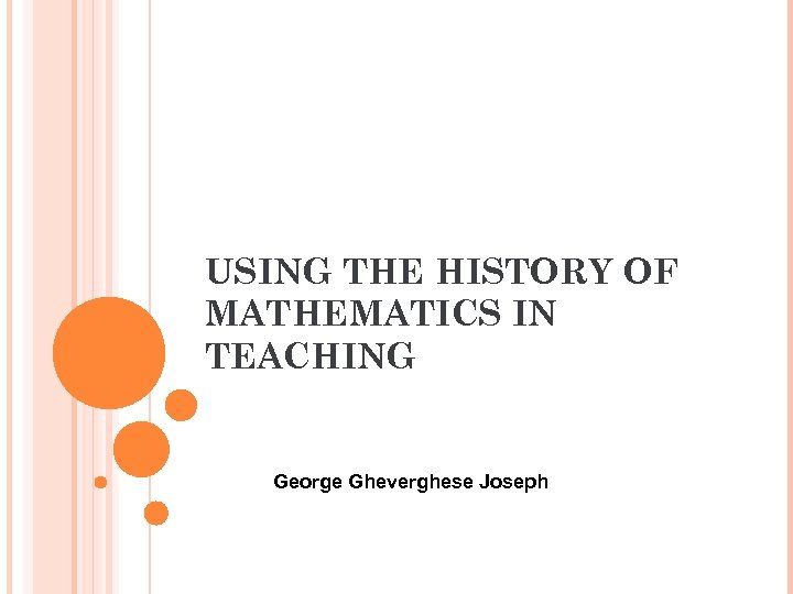 USING THE HISTORY OF MATHEMATICS IN TEACHING George Gheverghese Joseph 